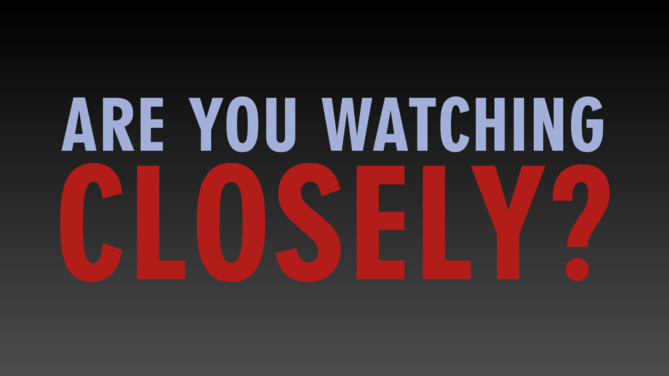 Are You Watching Closely?